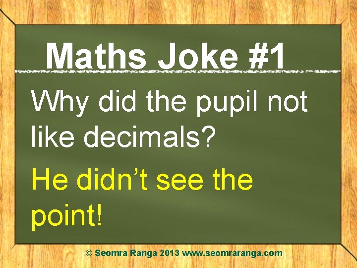 Maths Joke #1 Why did the pupil not like decimals? He didn’t see the