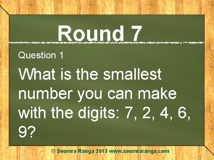 Round 7 Question 1 What is the smallest number you can make with the