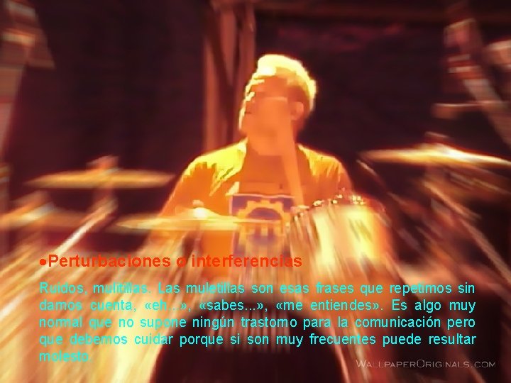 Perturbaciones o interferencias Ruidos, mulitillas. Las muletillas son esas frases que repetimos sin