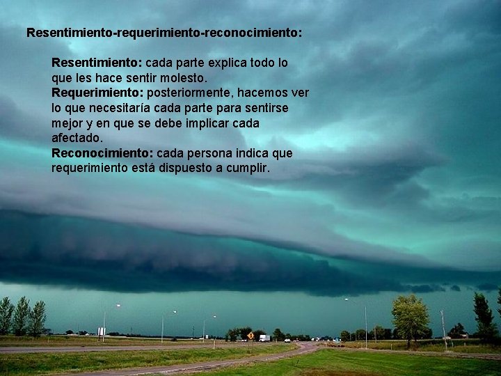 Resentimiento-requerimiento-reconocimiento: Resentimiento: cada parte explica todo lo que les hace sentir molesto. Requerimiento: posteriormente,