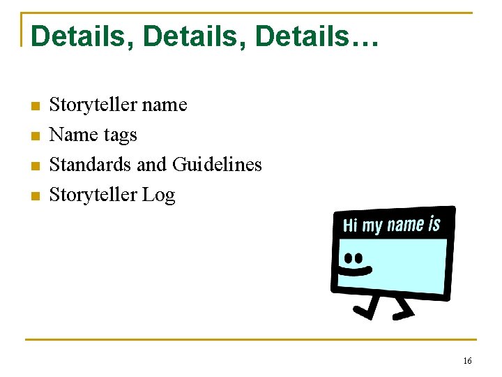 Details, Details… n n Storyteller name Name tags Standards and Guidelines Storyteller Log 16