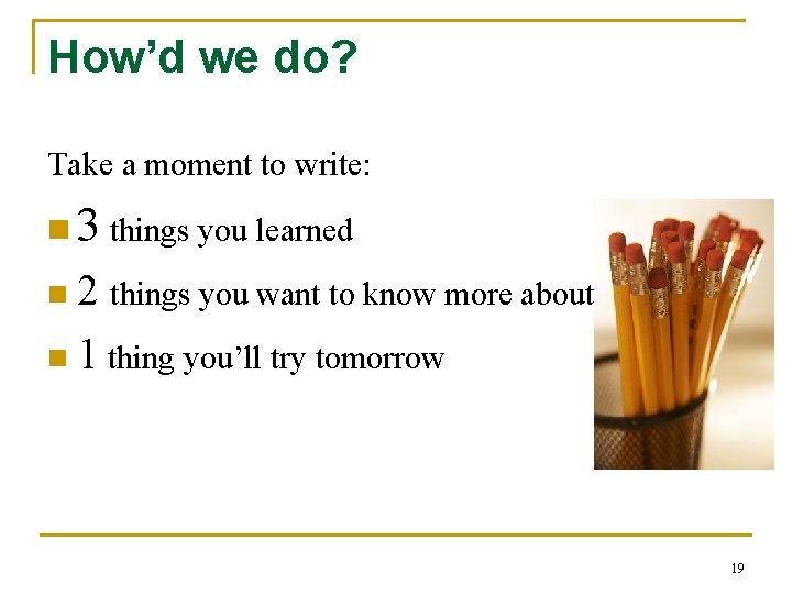 How’d we do? Take a moment to write: n 3 things you learned n