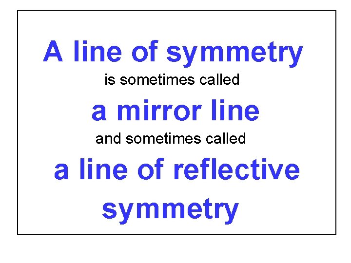 A line of symmetry is sometimes called a mirror line and sometimes called a