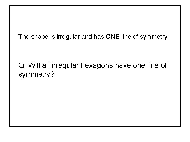 The shape is irregular and has ONE line of symmetry. Q. Will all irregular