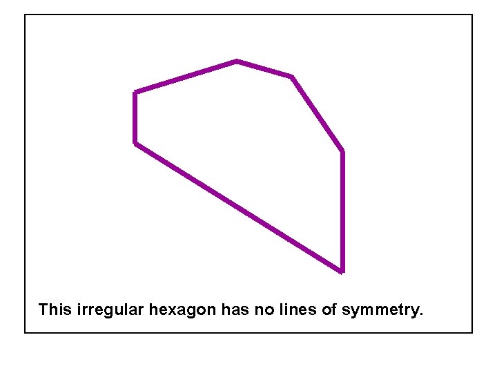 This irregular hexagon has no lines of symmetry. 