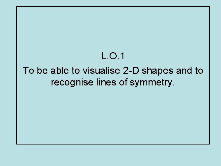 L. O. 1 To be able to visualise 2 -D shapes and to recognise