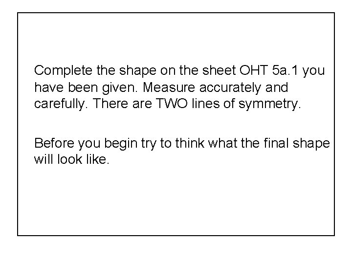 Complete the shape on the sheet OHT 5 a. 1 you have been given.