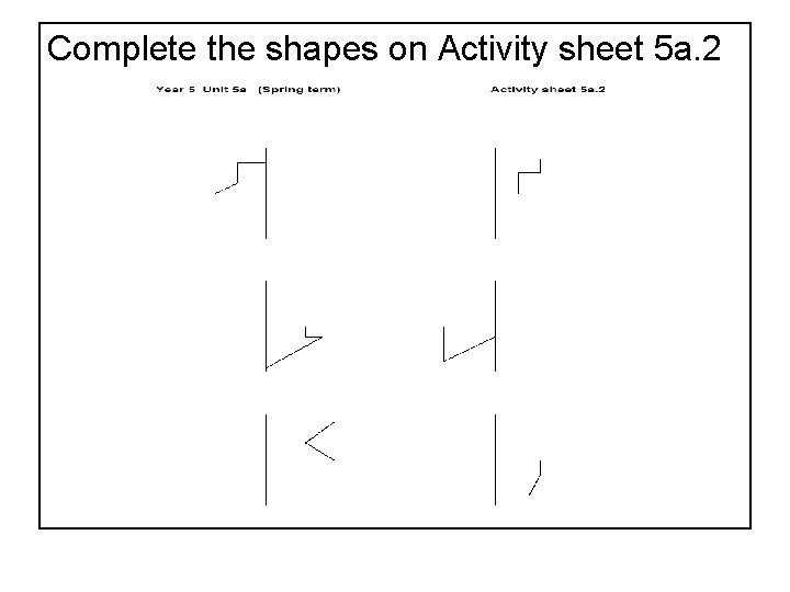 Complete the shapes on Activity sheet 5 a. 2 