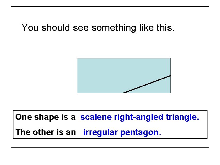 You should see something like this. One shape is a scalene right-angled triangle. The