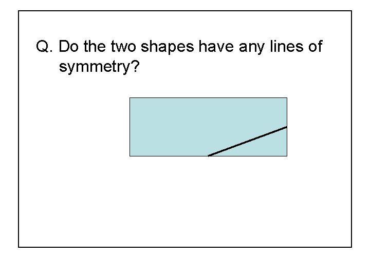 Q. Do the two shapes have any lines of symmetry? 