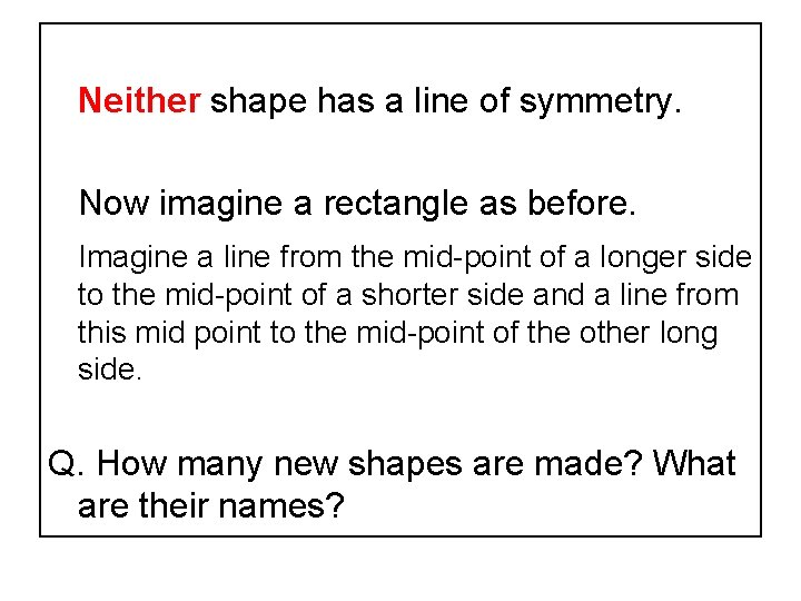 Neither shape has a line of symmetry. Now imagine a rectangle as before. Imagine