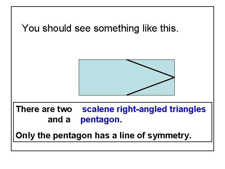 You should see something like this. There are two scalene right-angled triangles and a