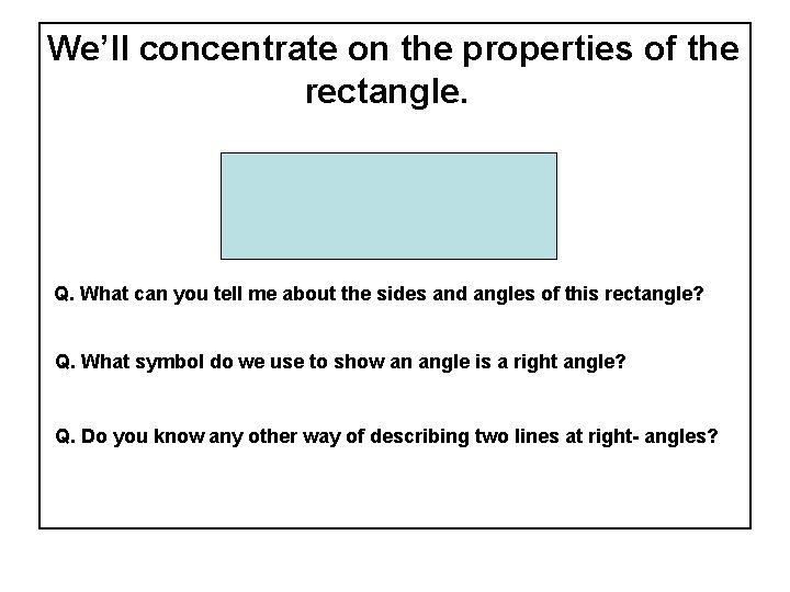 We’ll concentrate on the properties of the rectangle. Q. What can you tell me