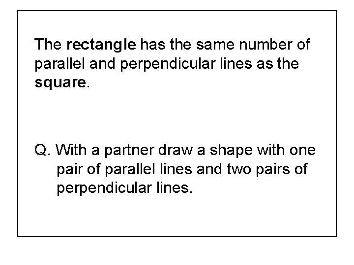 The rectangle has the same number of parallel and perpendicular lines as the square.