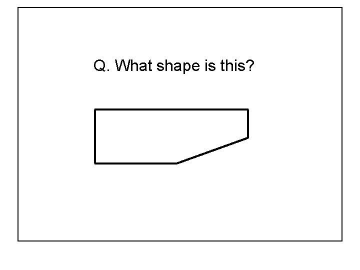 Q. What shape is this? 