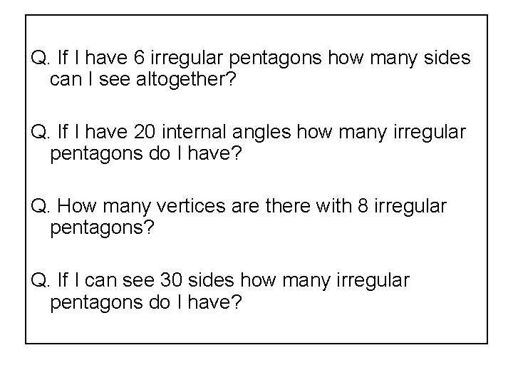 Q. If I have 6 irregular pentagons how many sides can I see altogether?