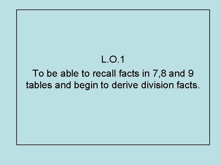L. O. 1 To be able to recall facts in 7, 8 and 9