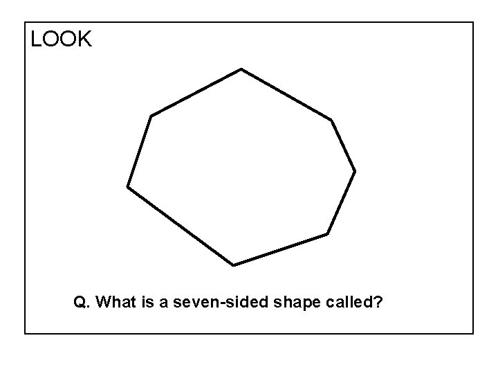 LOOK Q. What is a seven-sided shape called? 