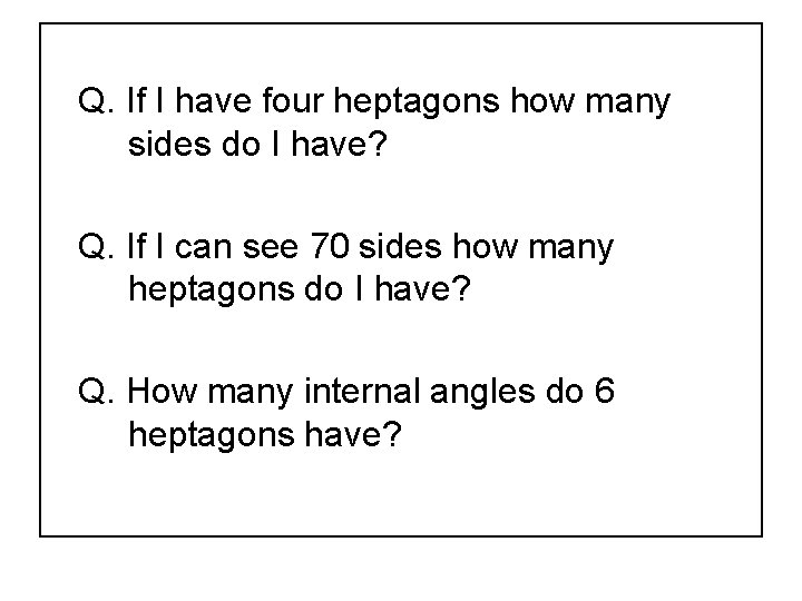 Q. If I have four heptagons how many sides do I have? Q. If
