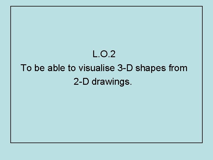 L. O. 2 To be able to visualise 3 -D shapes from 2 -D