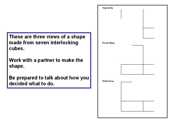 These are three views of a shape made from seven interlocking cubes. Work with