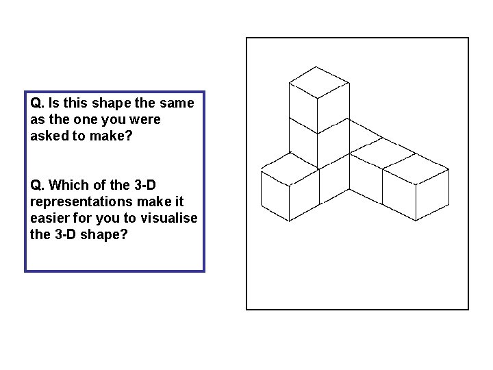 Q. Is this shape the same as the one you were asked to make?