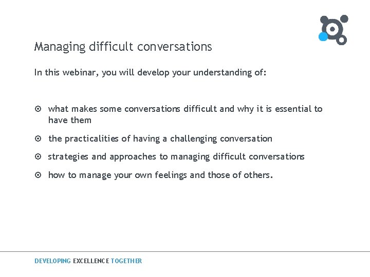 Managing difficult conversations In this webinar, you will develop your understanding of: ¤ what