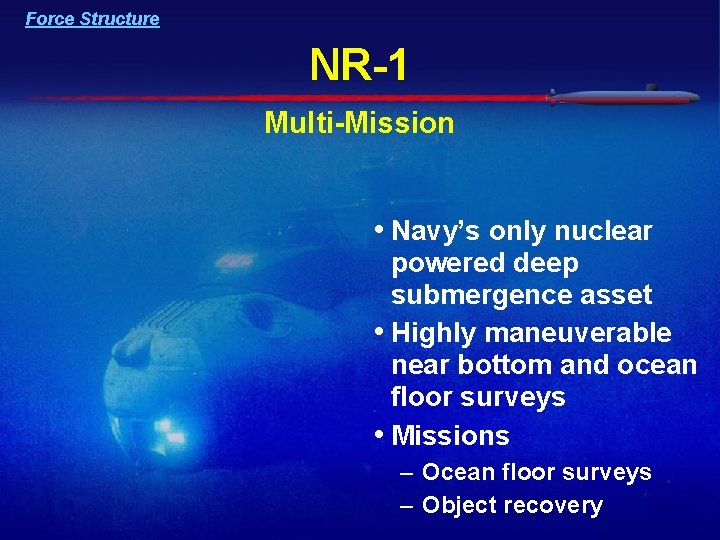 Force Structure NR-1 Multi-Mission • Navy’s only nuclear powered deep submergence asset • Highly Force Structure NR-1 Multi-Mission • Navy’s only nuclear powered deep submergence asset • Highly