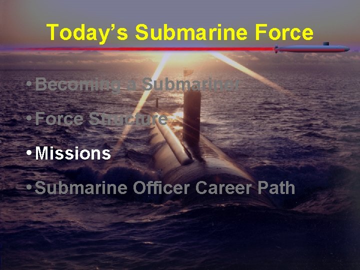 Today’s Submarine Force • Becoming a Submariner • Force Structure • Missions • Submarine Today’s Submarine Force • Becoming a Submariner • Force Structure • Missions • Submarine