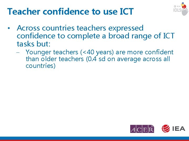 Teacher confidence to use ICT • Across countries teachers expressed confidence to complete a