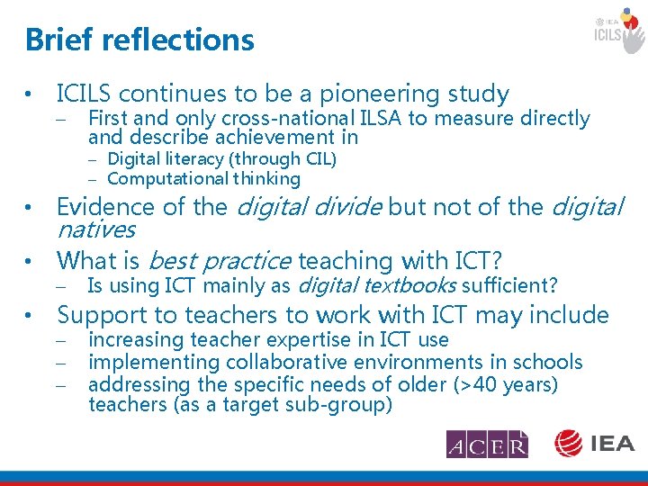 Brief reflections • ICILS continues to be a pioneering study - First and only