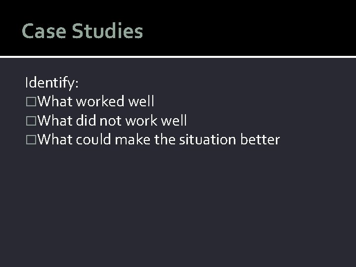 Case Studies Identify: �What worked well �What did not work well �What could make
