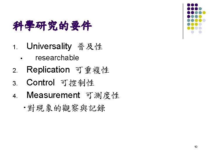 科學研究的要件 Universality 普及性 1. • researchable Replication 可重複性 3. Control 可控制性 4. Measurement 可測度性