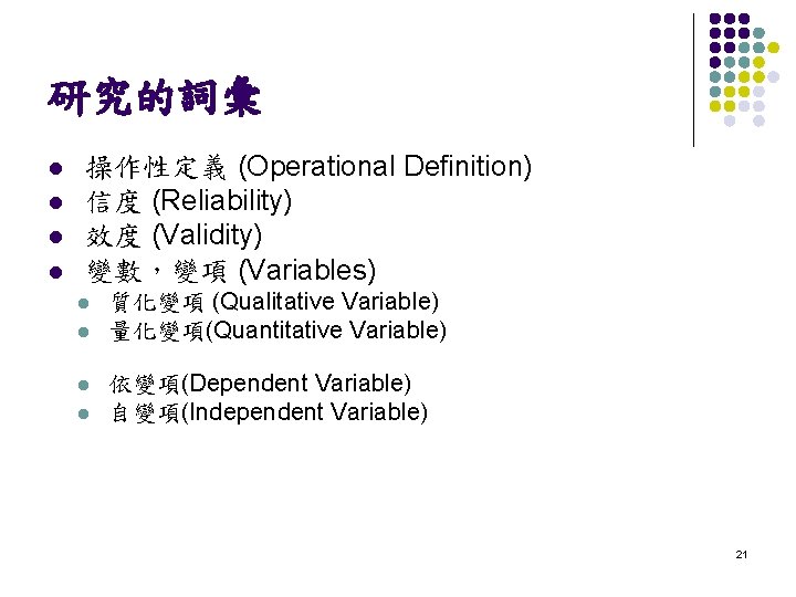研究的詞彙 l l 操作性定義 (Operational Definition) 信度 (Reliability) 效度 (Validity) 變數，變項 (Variables) l l