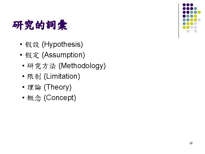 研究的詞彙 • 假設 (Hypothesis) • 假定 (Assumption) • 研究方法 (Methodology) • 限制 (Limitation) •