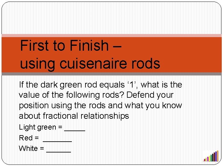 First to Finish – using cuisenaire rods If the dark green rod equals ‘