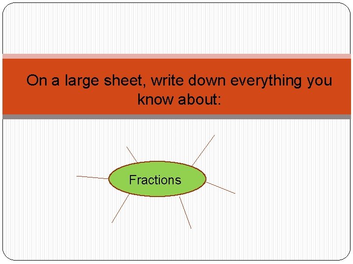 On a large sheet, write down everything you know about: Fractions 