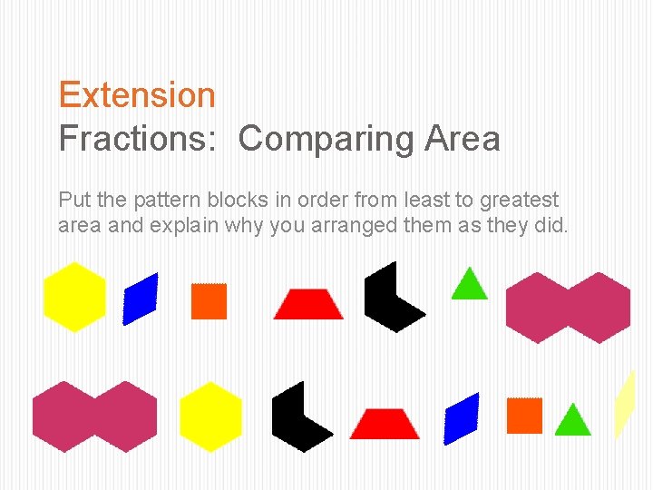 Extension Fractions: Comparing Area Put the pattern blocks in order from least to greatest