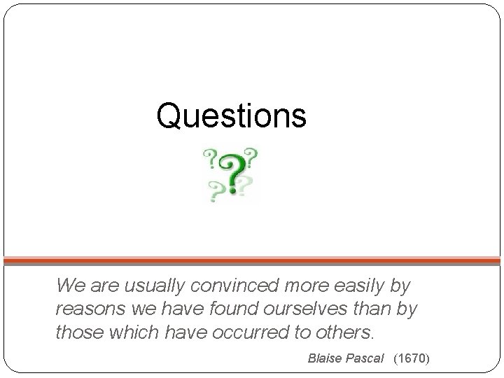 Questions We are usually convinced more easily by reasons we have found ourselves than
