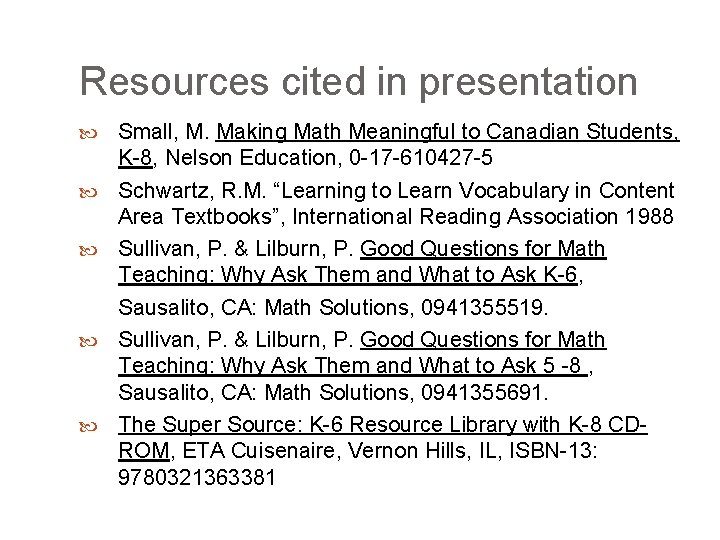 Resources cited in presentation Small, M. Making Math Meaningful to Canadian Students, K-8, Nelson