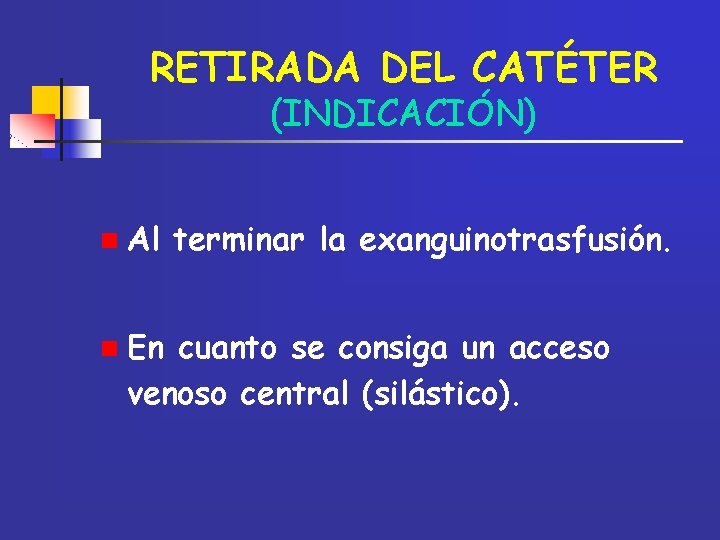 RETIRADA DEL CATÉTER (INDICACIÓN) n Al n En terminar la exanguinotrasfusión. cuanto se consiga