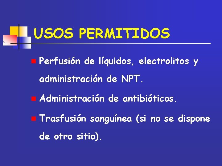 USOS PERMITIDOS n Perfusión de líquidos, electrolitos y administración de NPT. n Administración de
