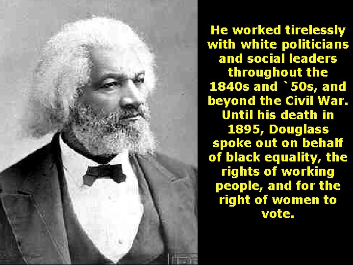 He worked tirelessly with white politicians and social leaders throughout the 1840 s and