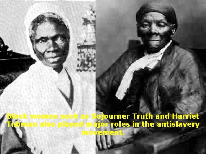 Black women such as Sojourner Truth and Harriet Tubman also played major roles in