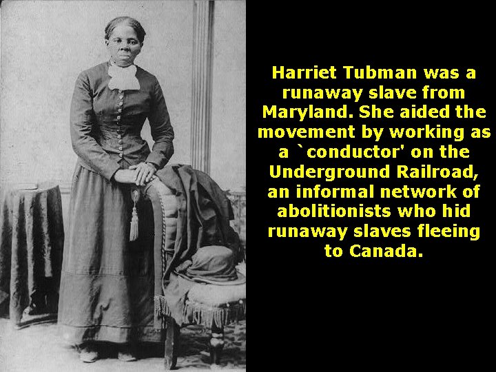 Harriet Tubman was a runaway slave from Maryland. She aided the movement by working