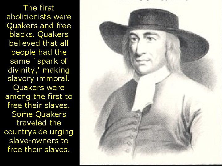 The first abolitionists were Quakers and free blacks. Quakers believed that all people had