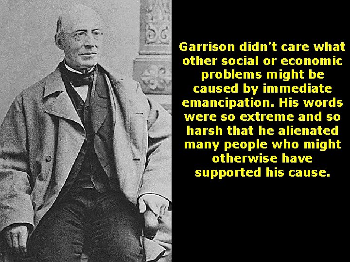 Garrison didn't care what other social or economic problems might be caused by immediate