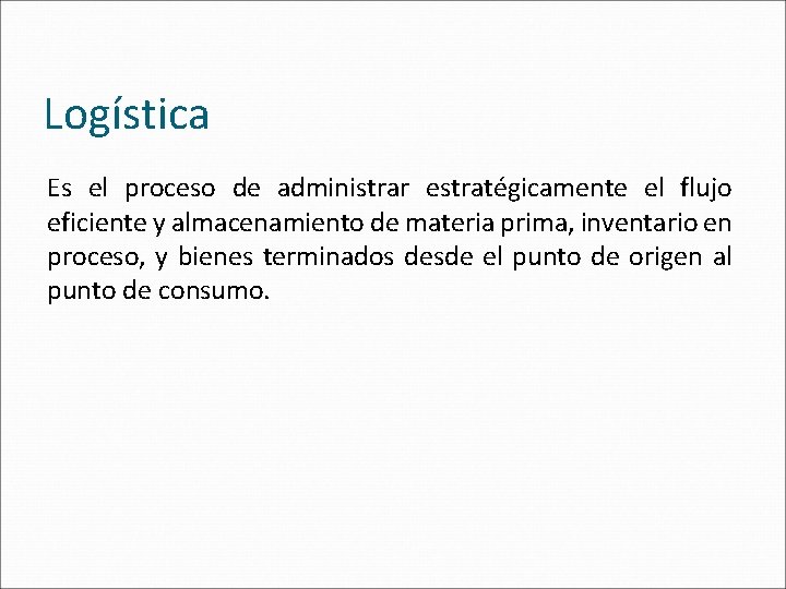 Logística Es el proceso de administrar estratégicamente el flujo eficiente y almacenamiento de materia