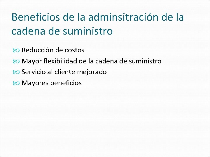 Beneficios de la adminsitración de la cadena de suministro Reducción de costos Mayor flexibilidad