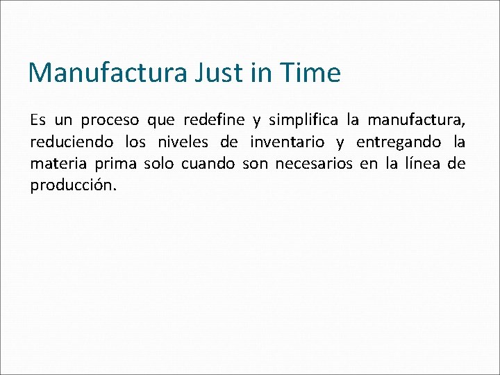Manufactura Just in Time Es un proceso que redefine y simplifica la manufactura, reduciendo